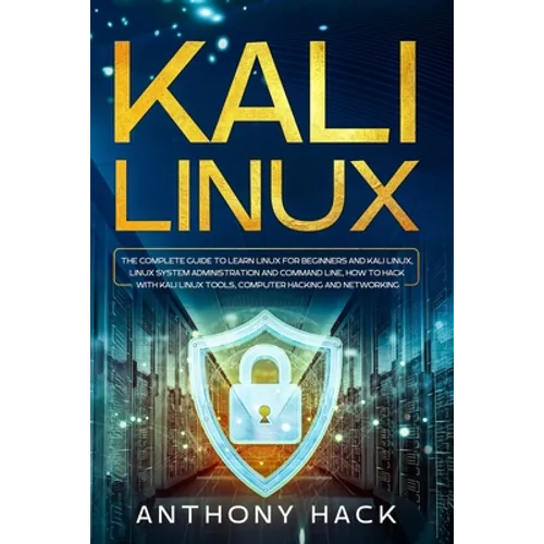 Kali Linux: The Complete Guide To Learn Linux For Beginners and Kali Linux, Linux System Administration and Command Line, How To H