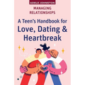 Managing Relationships: A Teen's Handbook for Love, Dating & Heartbreak