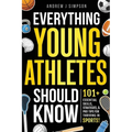 Everything Young Athletes Should Know: 101+ Essential Skills, Strategies, & Pro Tips for Thriving in Sports