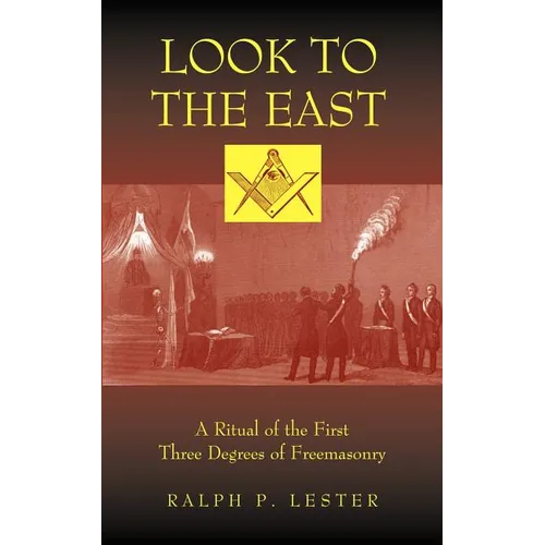 Look to the East: A Ritual of the First Three Degrees of Freemasonry