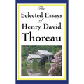 The Selected Essays of Henry David Thoreau: Reflections on Nature, Freedom, and the Individual