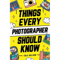 Things Every Photographer Should Know: Mastering Composition, Lighting, Lenses, Focus, Editing, Posing, Storytelling, Color Theory, Exposure, and Much