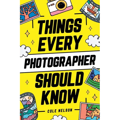 Things Every Photographer Should Know: Mastering Composition, Lighting, Lenses, Focus, Editing, Posing, Storytelling, Color Theory, Exposure, and Much