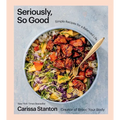 Seriously, So Good: Simple Recipes for a Balanced Life (a Cookbook)