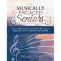 Musically Engaged Seniors: 40 Session Plans and Resources for a Vibrant Music Therapy Program