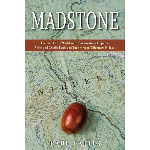 Madstone: The True Tale of World War I Conscientious Objectors Alfred and Charlie Fattig and Their Oregon Wilderness Hideout