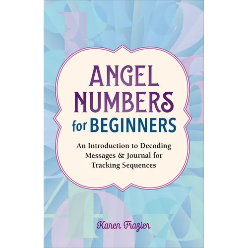Angel Numbers for Beginners: An Introduction to Decoding Messages & Journal for Tracking Sequences