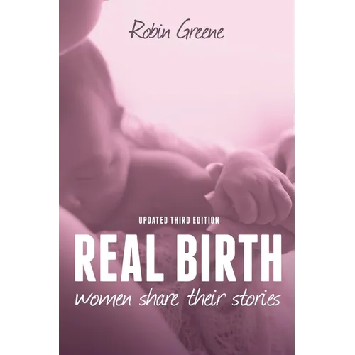 Real Birth: Women Share Their Stories (Third Edition)