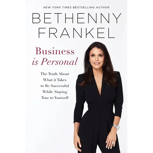 Business is Personal: The Truth About What it Takes to Be Successful While Staying True to Yourself