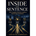 Inside the Sentence: The Complete Practice Guide for Sentencing Consultants