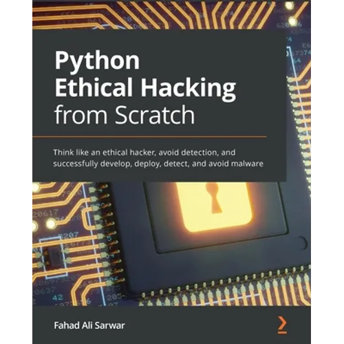 Python Ethical Hacking from Scratch: Think like an ethical hacker, avoid detection, and successfully develop, deploy, detect, and avoid malware