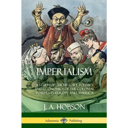 Imperialism: A Study of the History, Politics and Economics of the Colonial Powers in Europe and America