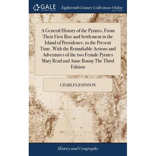 A General History of the Pyrates, From Their First Rise and Settlement in the Island of Providence, to the Present Time. With the Remarkable Actions a