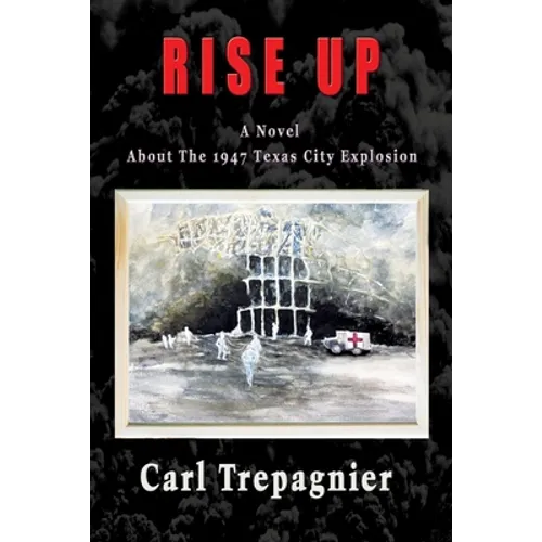 Rise Up A Novel About The 1947 Texas City Explosion