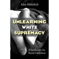 Unlearning White Supremacy: A Spirituality for Racial Liberation