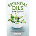 Essential Oils for Beginners: The Guide to Get Started with Essential Oils and Aromatherapy