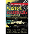 So You Want to Write a Screenplay: A Step-By-Step Guide to Writing for Film, Video, and Television
