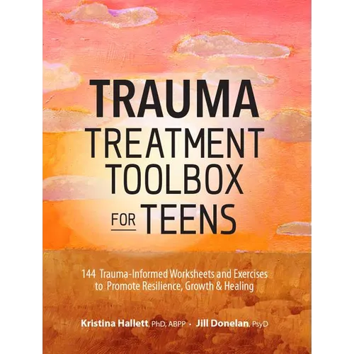 Trauma Treatment Toolbox for Teens: 144 Trauma: Informed Worksheets and Exercises to Promote Resilience, Growth & Healing