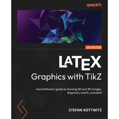 LaTeX Graphics with TikZ: A practitioner's guide to drawing 2D and 3D images, diagrams, charts, and plots
