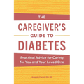 The Caregiver's Guide to Diabetes: Practical Advice for Caring for You and Your Loved One