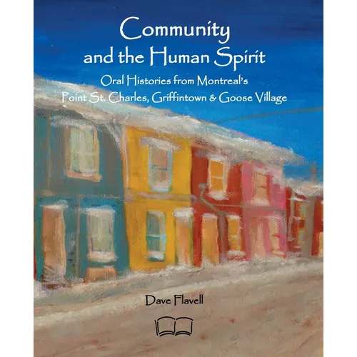 Community and the Human Spirit: Oral Histories from Montreal's Point St. Charles, Griffintown and Goose Village