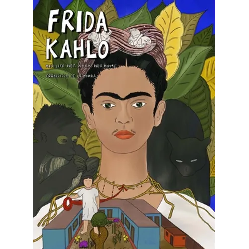 Frida Kahlo: Her Life, Her Work, Her Home