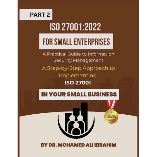 ISO 27001: 2022 for Small Enterprises: A Step-by-Step Approach to Implementing ISO 27001 in Your Small Business