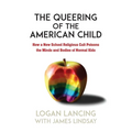 The Queering of the American Child: How a New School Religious Cult Poisons the Minds and Bodies of Normal Kids