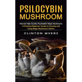 Psilocybin Mushroom: Harvest High Quality Psychedelic Magic Mushrooms (A Practical Beginners Guide to Growing and Using Magic Mushrooms Indoors)