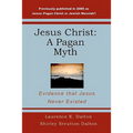 Jesus Christ: A Pagan Myth: Evidence That Jesus Never Existed