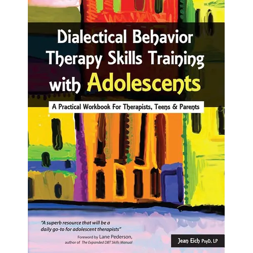 Dialectical Behavior Therapy Skills Training with Adolescents: A Practical Workbook for Therapists, Teens & Parents