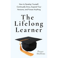The Lifelong Learner: How to Develop Yourself, Continually Grow, Expand Your Horizons, and Pursue Anything