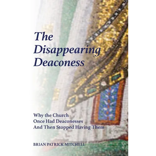 The Disappearing Deaconess: Why the Church Once Had Deaconesses and Then Stopped Having Them