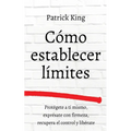 Cómo establecer límites: Protégete a ti mismo, exprésate con firmeza, recupera el control y libérate
