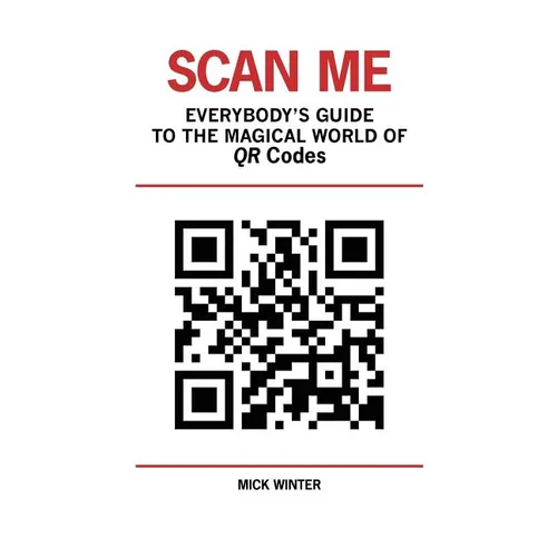 Scan Me - Everybody's Guide to the Magical World of Qr Codes