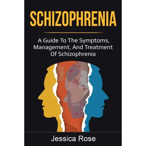 Schizophrenia: A Guide to the Symptoms, Management, and Treatment of Schizophrenia
