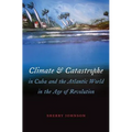 Climate and Catastrophe in Cuba and the Atlantic World in the Age of Revolution