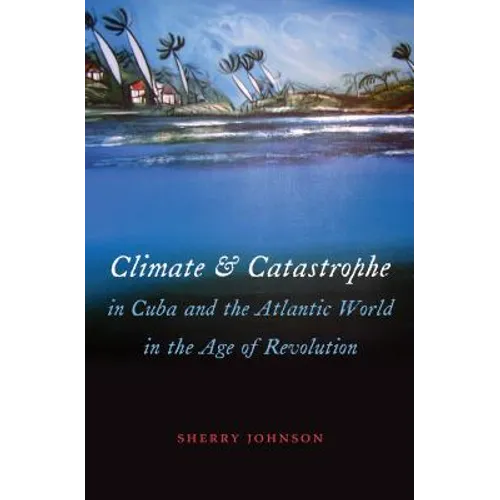 Climate and Catastrophe in Cuba and the Atlantic World in the Age of Revolution