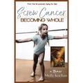 Screw Cancer: Becoming Whole