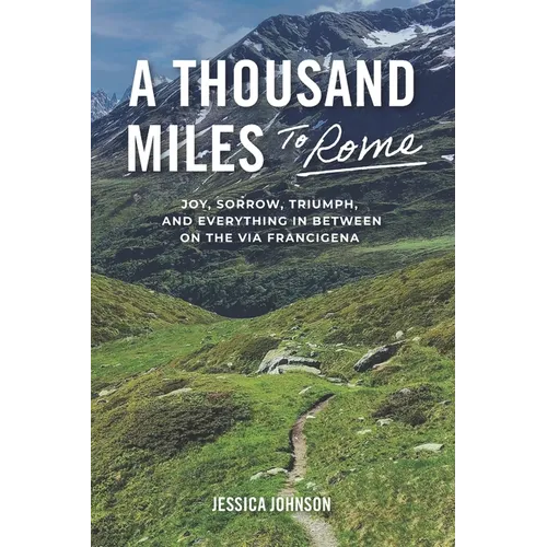 A Thousand Miles to Rome: Joy, Sorrow, Triumph and Everything In Between on The Via Francigena
