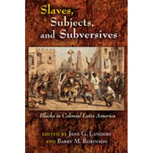 Slaves, Subjects, and Subversives: Blacks in Colonial Latin America