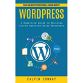 Wordpress: Build and Master Professional Looking Website (A Definitive Guide to Building Custom Websites Using Wordpress)