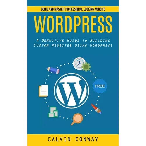 Wordpress: Build and Master Professional Looking Website (A Definitive Guide to Building Custom Websites Using Wordpress)