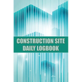 Construction Site Daily Logbook: Construction Site Tracker for Foreman to Record Workforce, Tasks, Schedules, Construction Daily Report and Many Other
