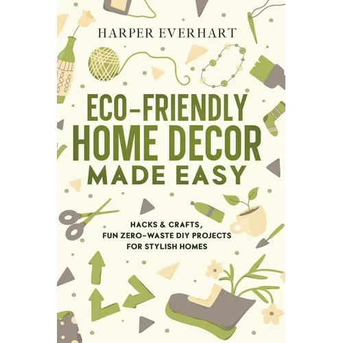 Eco-Friendly Home Decor Made Easy: Hacks & Crafts, Fun Zero-Waste DIY Projects for Stylish Homes