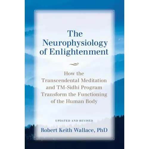 The Neurophysiology of Enlightenment: How the Transcendental Meditation and TM-Sidhi Program Transform the Functioning of the Human Body
