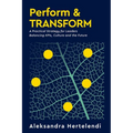 Perform & Transform: A Practical Strategy for Leaders Balancing KPIs, Culture and the Future