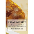 Bread Making: A Beginners Guide to Successfully Making Bread