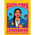 Guía Para Lesbianas En Un Colegio Católico / The Lesbiana's Guide to Catholic School