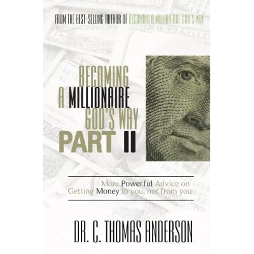 Becoming a Millionaire God's Way Part II: More Powerful Advice on Getting Money to You, Not from You